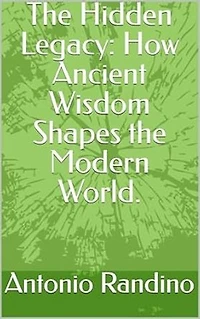 The Hidden Legacy: How Ancient Wisdom Shapes the Modern World.