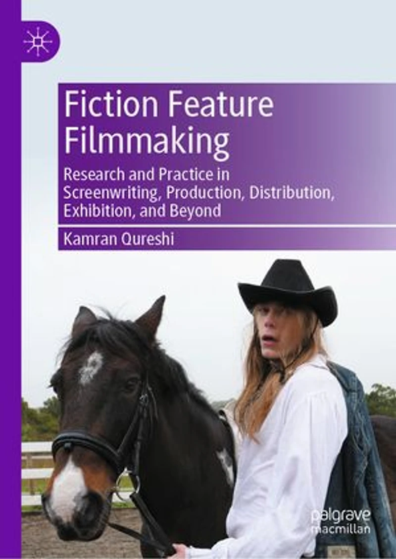 Fiction Feature Filmmaking: Research and Practice Screenwriting, Production, Distribution, Exhibition, Beyond