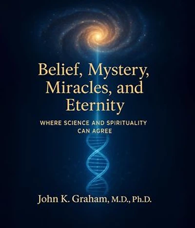 Belief, Mystery, Miracles, and Eternity: Where Science and Spirituality Can Agree