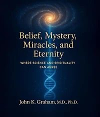 Belief, Mystery, Miracles, and Eternity: Where Science and Spirituality Can Agree