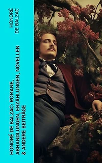Honoré de Balzac: Romane, Abhandlungen, Erzählungen, Novellen & andere Beiträge: Katharina von Medici + Verlorene Illusionen + Glanz und Elend der Kurtisanen + Vater Goriot