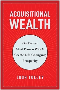 Acquisitional Wealth: The Fastest, Most Proven Way to Create Life-Changing Prosperity