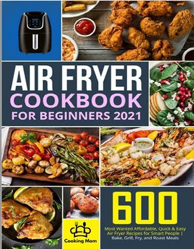 600 Most Wanted Affordable Air Fryer Recipes: Bake, Grill, Fry, and Roast Meals