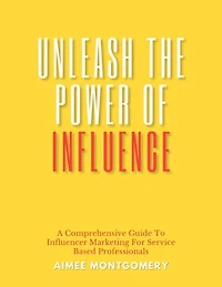 Unleash The Power of Influence: A comprehensive guide to influencer marketing for service based professionals