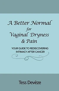 A Better Normal for Vaginal Dryness & Pain: Your Guide to Rediscovering Intimacy After Cancer
