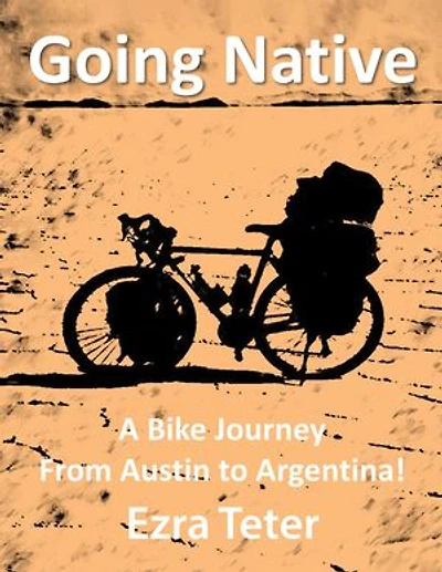 Going Native: A Bike Journey From Austin To Argentina!