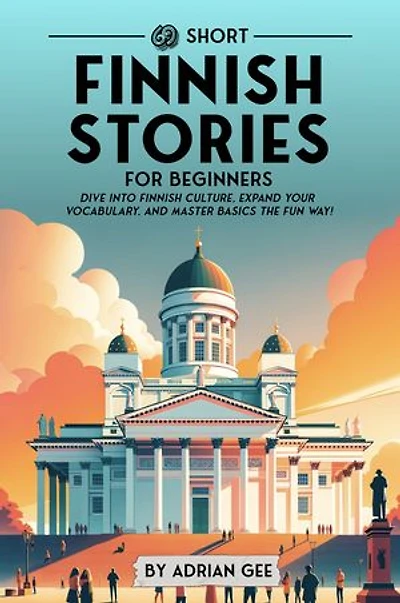 69 Short Finnish Stories for Beginners: Dive Into Finnish Culture, Expand Your Vocabulary, and Master Basics the Fun Way!