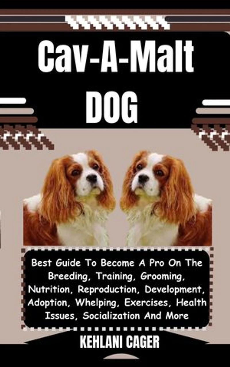 Cav-A-Malt DOG: Best Guide To Become A Pro On The Breeding, Training, Grooming, Nutrition, Reproduction, Development, Adoption, Whelping, Exercises, Health Issues, Socialization And More