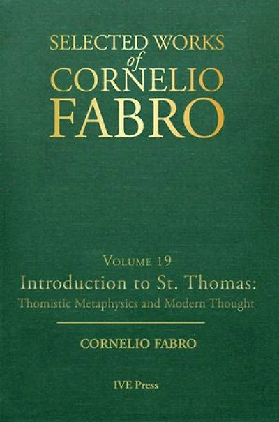 Selected Works Cornelio Fabro, Volume 19: Introduction to St. Thomas: Thomistic Metaphysics and Modern Thought