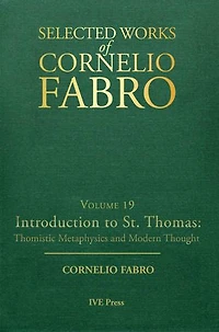 Selected Works Cornelio Fabro, Volume 19: Introduction to St. Thomas: Thomistic Metaphysics and Modern Thought