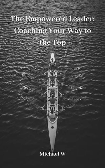 The Empowered Leader: Coaching Your Way to the Top