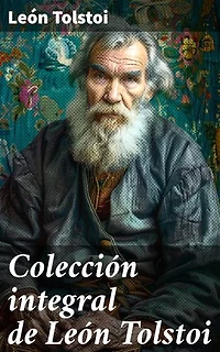 Colección integral de León Tolstoi: Edición enriquecida. Guerra y Paz, Ana Karenina, La muerte de Iván Ilich, Resurrección