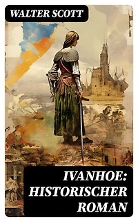 Ivanhoe: Historischer Roman: Bereicherte Ausgabe.