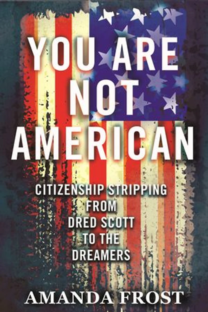 You Are Not American: Citizenship Stripping From Dred Scott To The Dreamers
