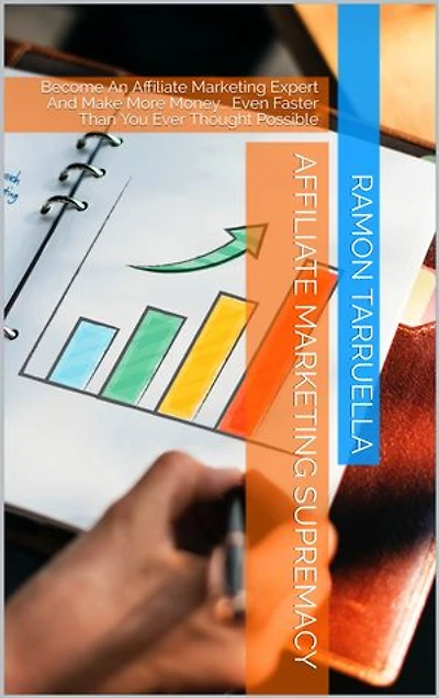 Affiliate Marketing Supremacy: Become An Affiliate Marketing Expert And Make More Money… Even Faster Than You Ever Thought Possible