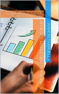 Affiliate Marketing Supremacy: Become An Affiliate Marketing Expert And Make More Money… Even Faster Than You Ever Thought Possible