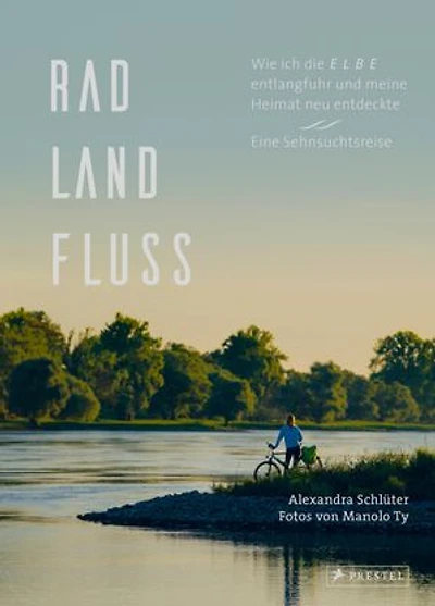 Rad, Land, Fluss: Wie ich die Elbe entlangfuhr und meine Heimat neu entdeckte. Eine Sehnsuchtsreise. - Mit 160 Abbildungen