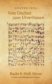 Vom Urschrei zum Urvertauen – Bachs h-Moll-Messe: Erfahrungen und Gedanken eines Dirigenten