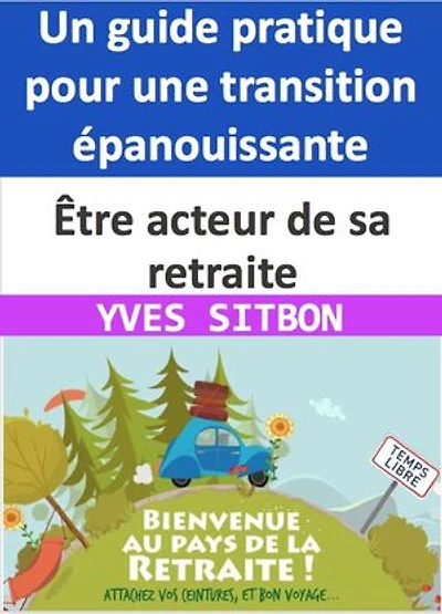 Être acteur de sa retraite : Un guide pratique pour une transition épanouissante: Construisez votre retraite idéale en devenant acteur de votre destin