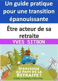 Être acteur de sa retraite : Un guide pratique pour une transition épanouissante: Construisez votre retraite idéale en devenant acteur de votre destin