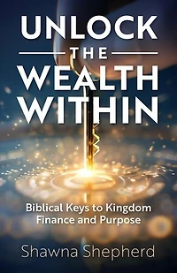 Unlock the Wealth Within: Biblical Keys to Kingdom Finance and Purpose