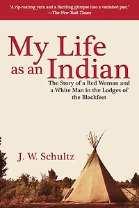 My Life as an Indian: the Story of a Red Woman and White Man Lodges Blackfeet