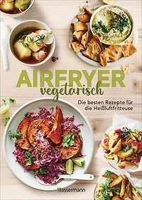 Airfryer vegetarisch - Die besten Rezepte für die Heißluftfritteuse: Das Kochbuch. Knusprig, gesund und fettarm frittieren, braten, rösten backen. Für alle Modelle und Geräte geeignet