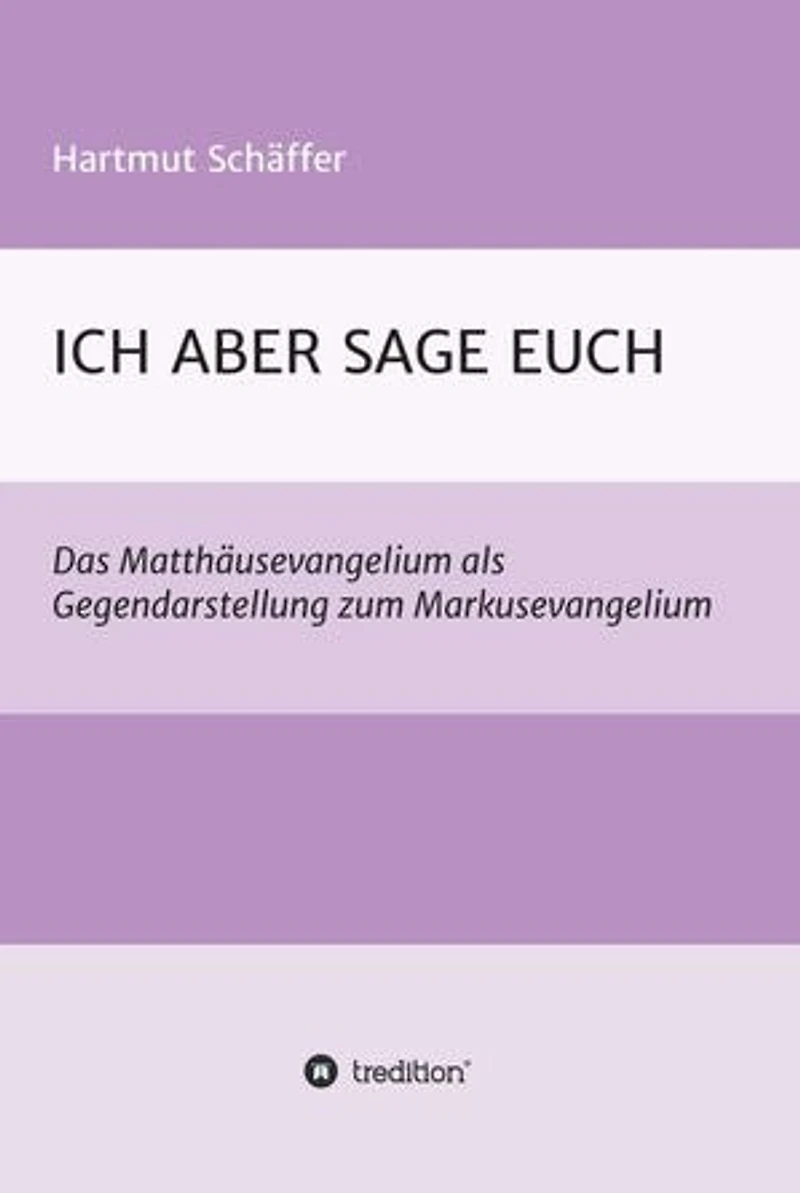 ICH ABER SAGE EUCH: Das Matthäusevangelium als Gegendarstellung zum Markusevangelium