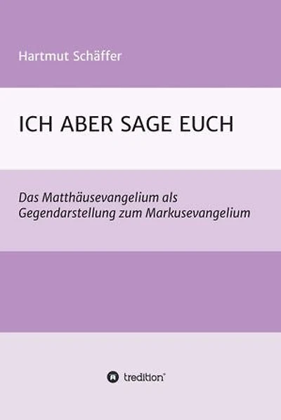 ICH ABER SAGE EUCH: Das Matthäusevangelium als Gegendarstellung zum Markusevangelium