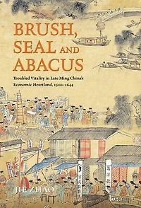 Brush, Seal and Abacus: Troubled Vitality Late Ming China's Economic Heartland, 1500–1644