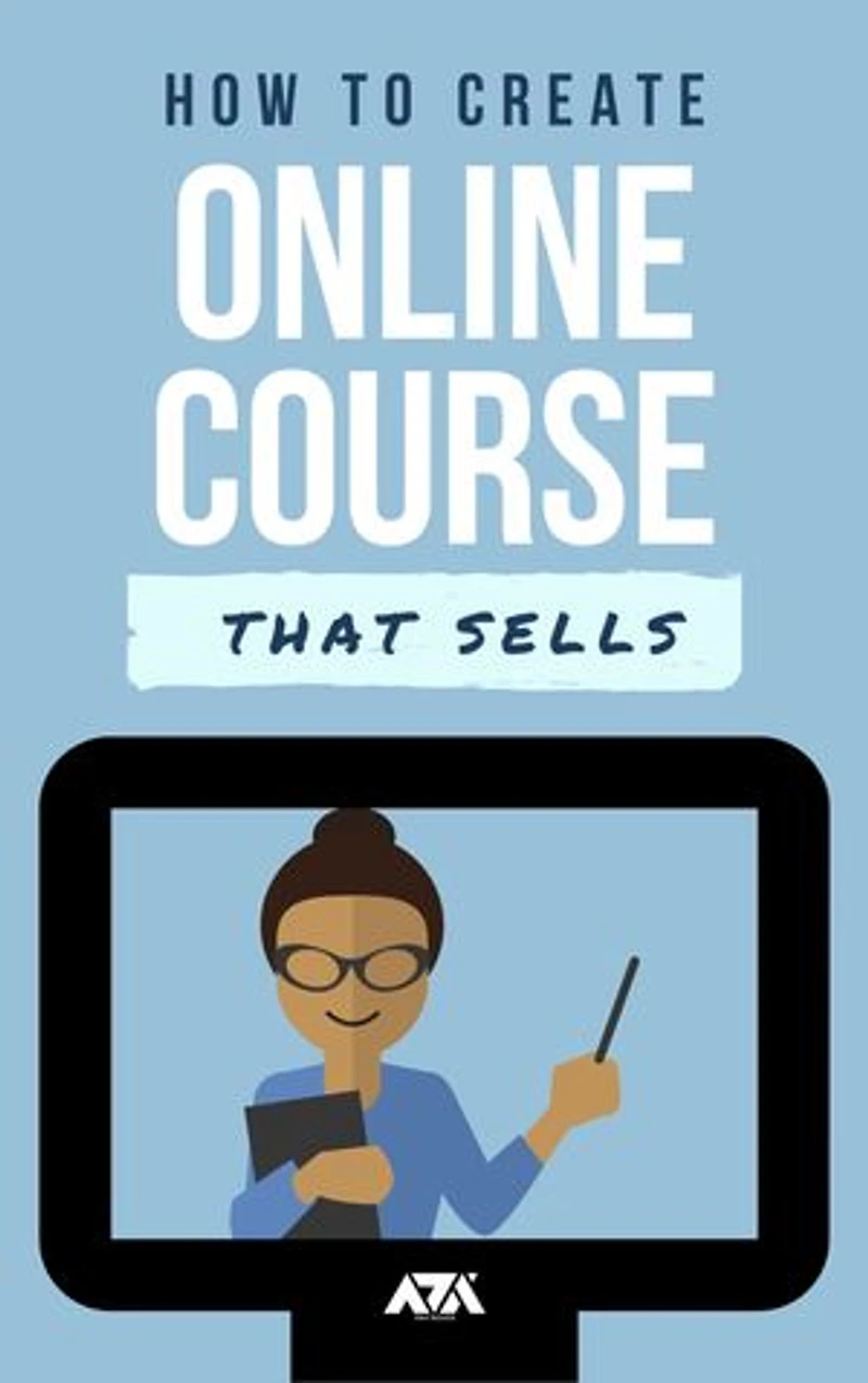 How to Create an Online Course that Sells: An Ultimate Guide on How to Create and Sell Online Courses from a 7 Figure Course Creator