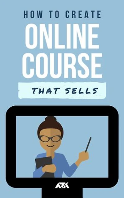 How to Create an Online Course that Sells: An Ultimate Guide on How to Create and Sell Online Courses from a 7 Figure Course Creator