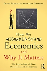 How We Misunderstand Economics And Why It Matters: The Psychology Of Bias, Distortion Conspiracy