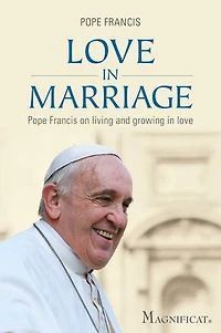 Love in Marriage: Pope Francis On Living and Growing in Love