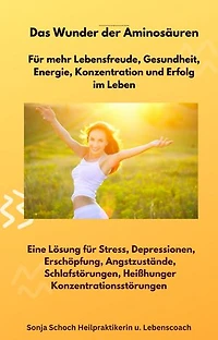 Das Wunder der Aminosäuren - Für mehr Lebensfreude, Gesundheit, Energie, Konzentration und Erfolg im Leben: Eine Lösung für Stress, Depressionen, Erschöpfung, Angstzustände, Schlafstörungen, Heißhunger, Konzentrationsstörungen