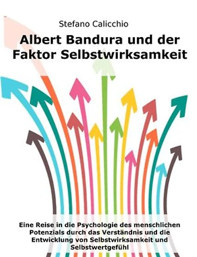 Albert Bandura und der Faktor Selbstwirksamkeit: Eine Reise in die Psychologie des menschlichen Potenzials durch das Verständnis und die Entwicklung von Selbstwirksamkeit und Selbstwertgefühl