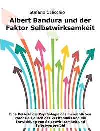 Albert Bandura und der Faktor Selbstwirksamkeit: Eine Reise in die Psychologie des menschlichen Potenzials durch das Verständnis und die Entwicklung von Selbstwirksamkeit und Selbstwertgefühl
