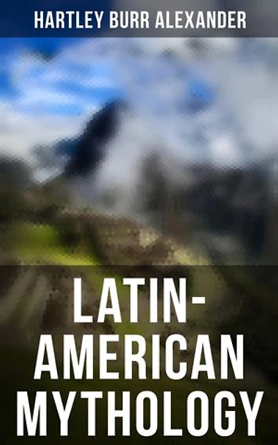 Latin-American Mythology: Enriched edition. Folklore & Legends of Central and South America (Illustrated Edition)