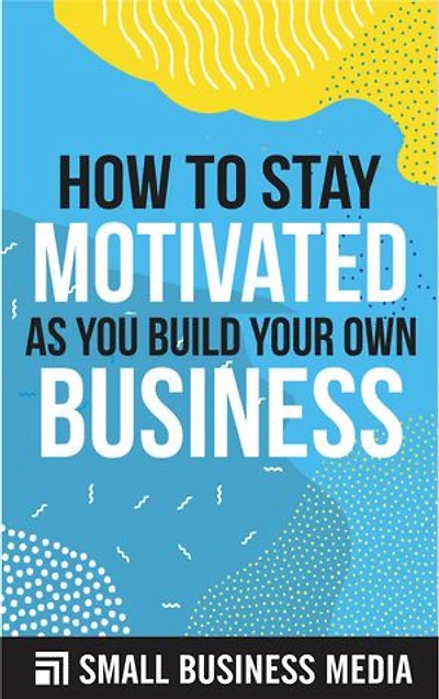 How To Stay Motivated As You Build Your Own Business