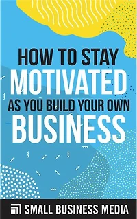 How To Stay Motivated As You Build Your Own Business