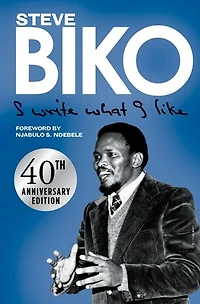 I Write What I Like: The writings of anti-apartheid activist Steve Biko (40th Anniversary Edition)