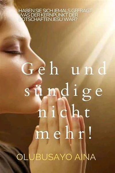 Geh und sündige nicht mehr!: Haben Sie sich jemals gefragt, was der Kern der Botschaften Jesu war?