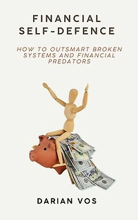 Financial Self-Defence - How to outsmart broken systems and financial predators