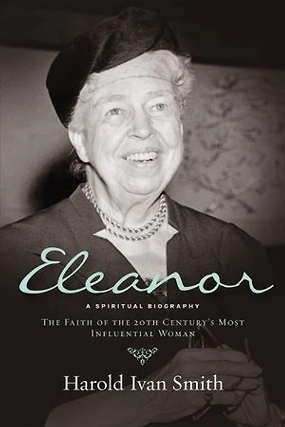 ELEANOR: A SPIRITUAL BIOGRAPHY: the Faith of 20th Century's Most Influential Woman