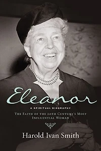 ELEANOR: A SPIRITUAL BIOGRAPHY: the Faith of 20th Century's Most Influential Woman