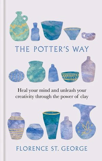 The Potter's Way: Heal your Mind and Unleash your Creativity through the Power of Clay