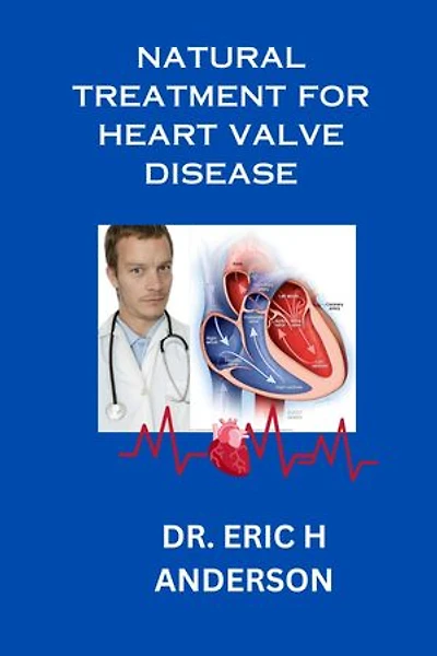 NATURAL TREATMENT FOR HEART VALVE DISEASE: Effective Natural Approaches for Managing Heart Valve Disease