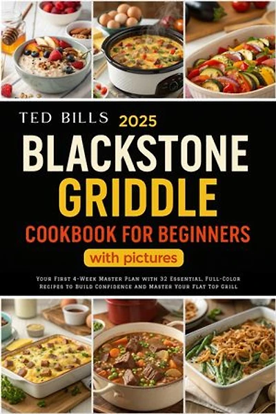 2025 Blackstone Griddle Cookbook for Beginners With Pictures: Your First 4-Week Master Plan with 32 Essential, Full-Color Recipes to Build Confidence and Master Your Flat Top Grill