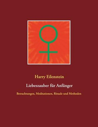 Liebeszauber für Anfänger: Betrachtungen, Meditationen, Rituale und Methoden