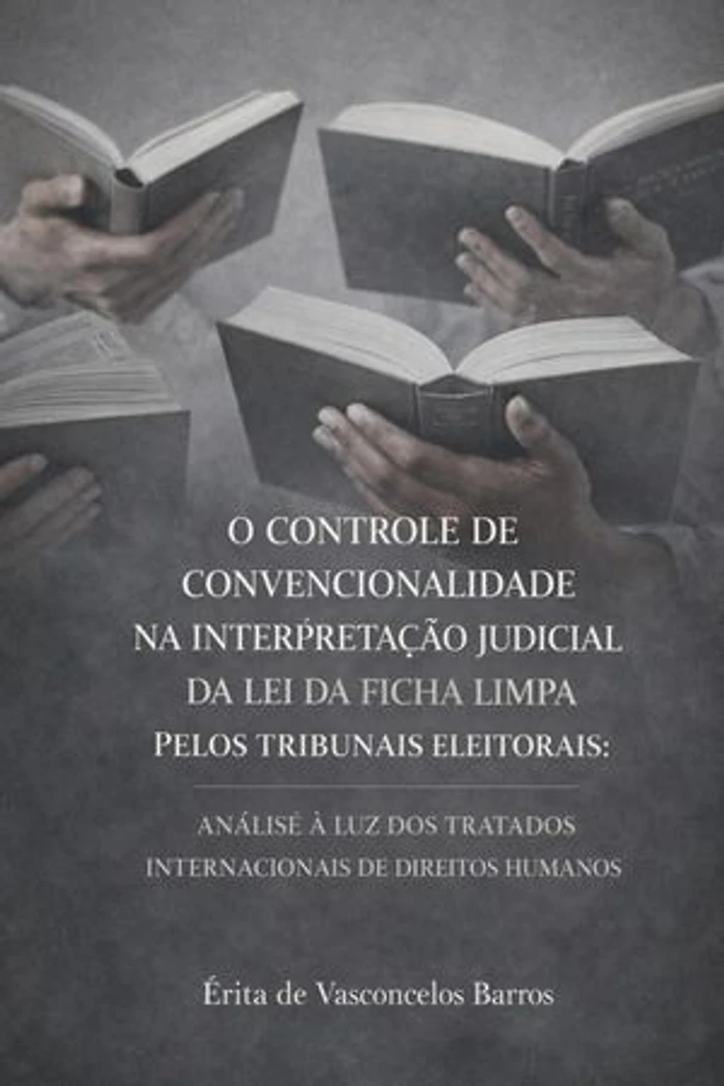 O CONTROLE DE CONVENCIONALIDADE NA INTERPRETAÇÃO JUDICIAL DA LEI DA FICHA LIMPA PELOS TRIBUNAIS ELEITORAIS: ANÁLISE À LUZ DOS TRATADOS INTERNACIONAIS DE DIREITOS HUMANOS